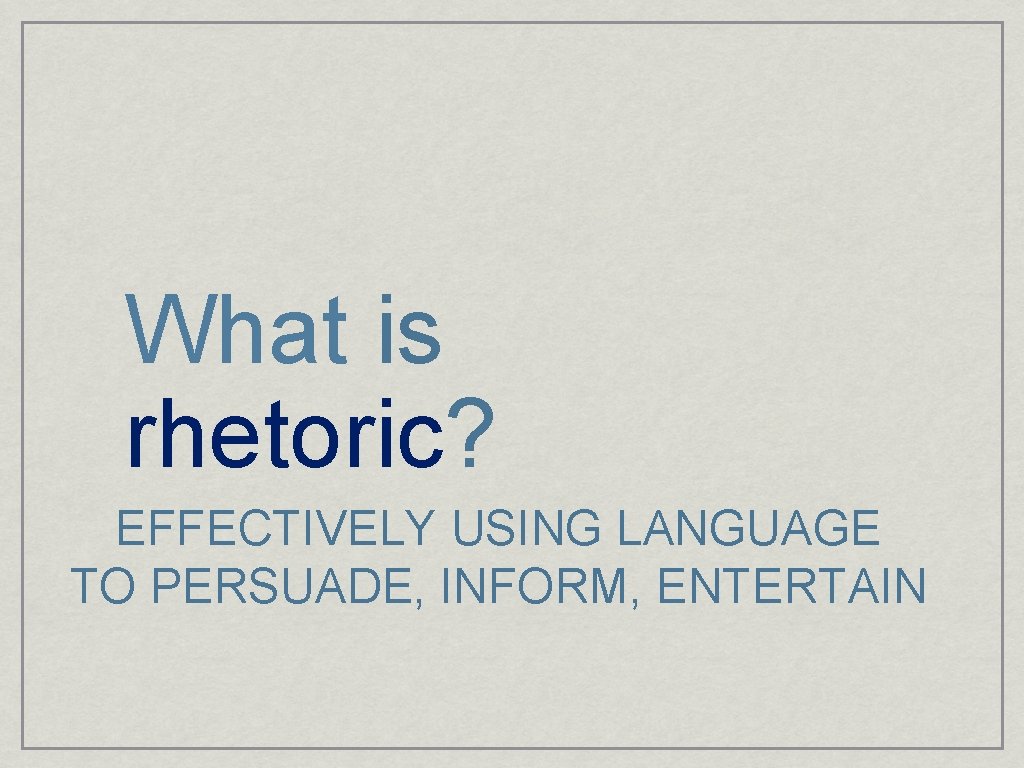 What is rhetoric? EFFECTIVELY USING LANGUAGE TO PERSUADE, INFORM, ENTERTAIN 