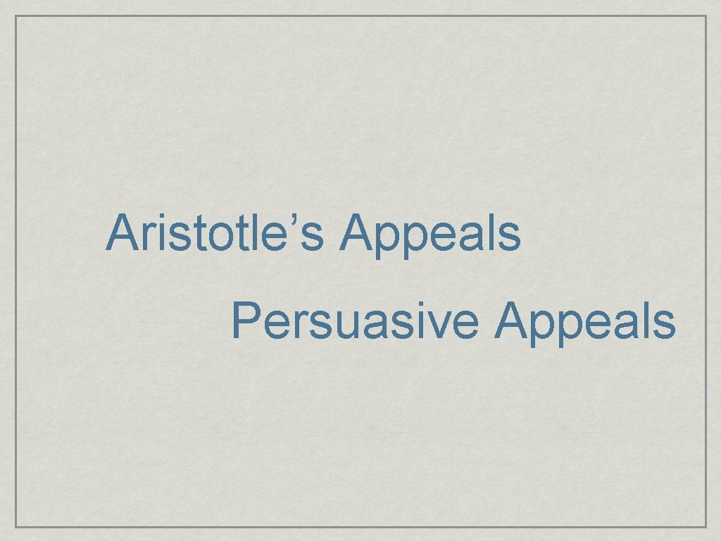 Aristotle’s Appeals Persuasive Appeals 