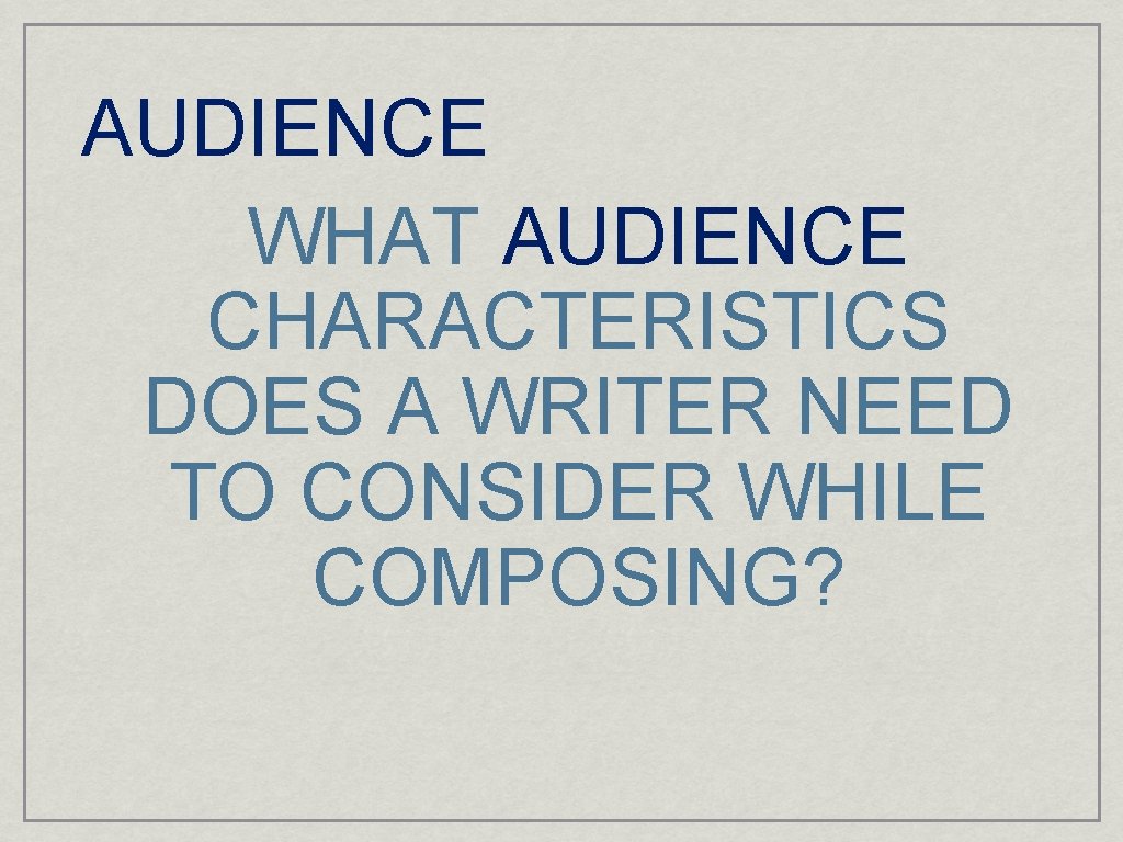 AUDIENCE WHAT AUDIENCE CHARACTERISTICS DOES A WRITER NEED TO CONSIDER WHILE COMPOSING? 