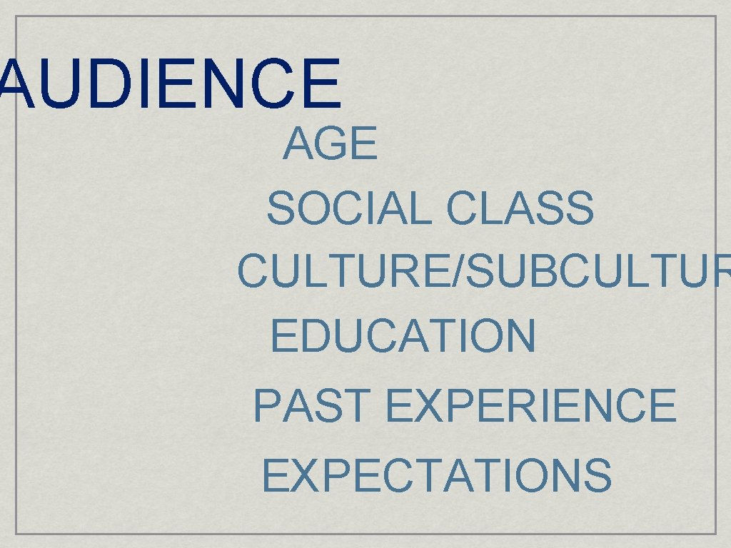AUDIENCE AGE SOCIAL CLASS CULTURE/SUBCULTUR EDUCATION PAST EXPERIENCE EXPECTATIONS 