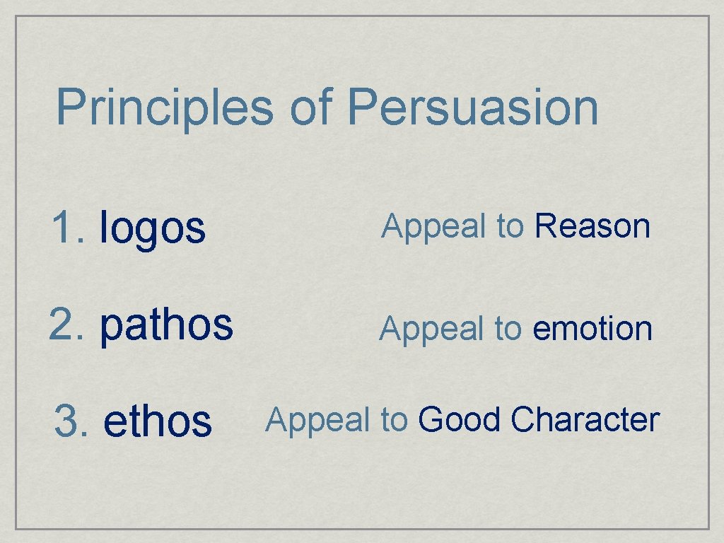 Principles of Persuasion 1. logos Appeal to Reason 2. pathos Appeal to emotion 3.