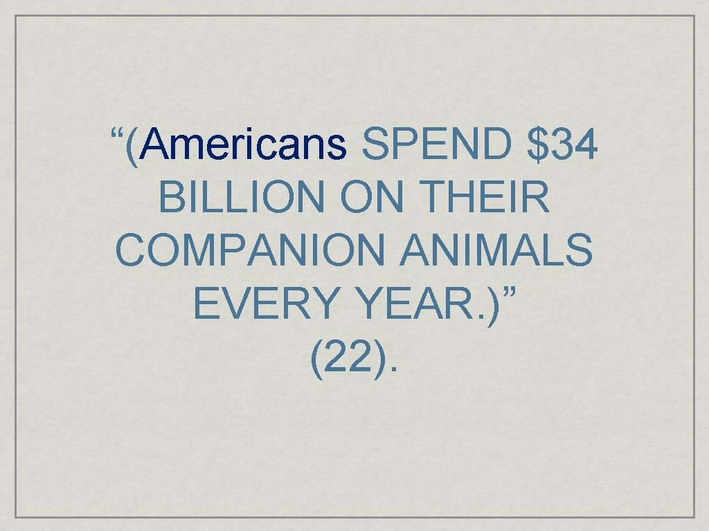 “(Americans SPEND $34 BILLION ON THEIR COMPANION ANIMALS EVERY YEAR. )” (22). 