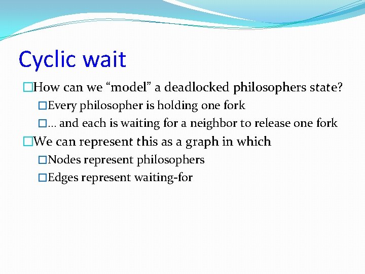 Cyclic wait �How can we “model” a deadlocked philosophers state? �Every philosopher is holding
