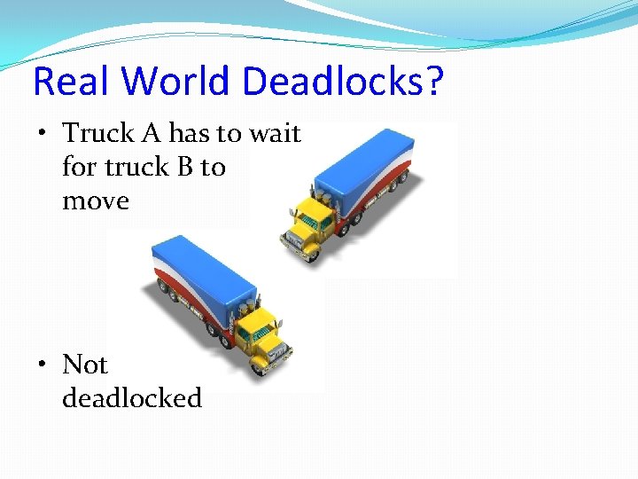 Real World Deadlocks? • Truck A has to wait for truck B to move