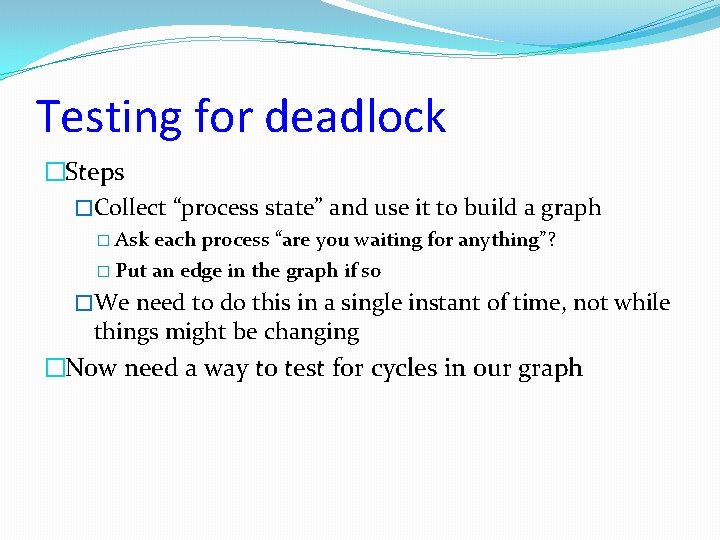 Testing for deadlock �Steps �Collect “process state” and use it to build a graph