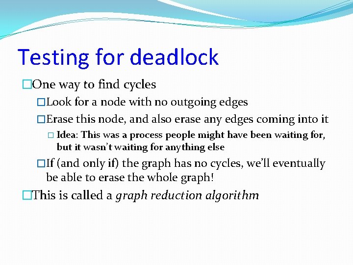 Testing for deadlock �One way to find cycles �Look for a node with no
