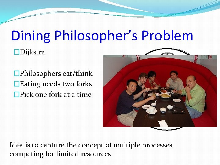 Dining Philosopher’s Problem �Dijkstra �Philosophers eat/think �Eating needs two forks �Pick one fork at
