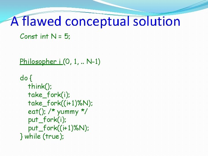 A flawed conceptual solution Const int N = 5; Philosopher i (0, 1, .
