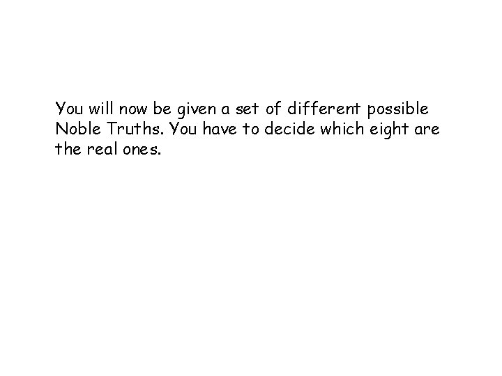 You will now be given a set of different possible Noble Truths. You have