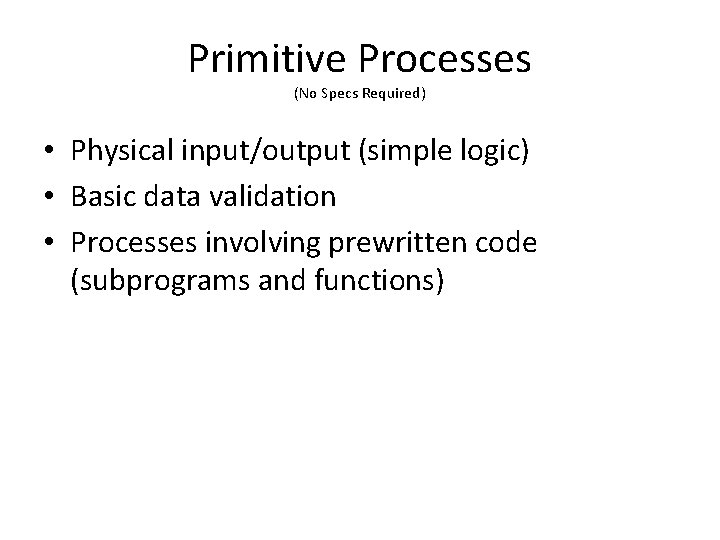 Primitive Processes (No Specs Required) • Physical input/output (simple logic) • Basic data validation
