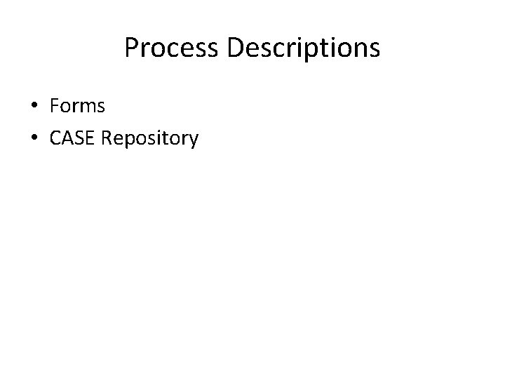 Process Descriptions • Forms • CASE Repository 