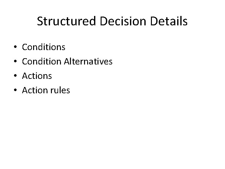 Structured Decision Details • • Conditions Condition Alternatives Action rules 