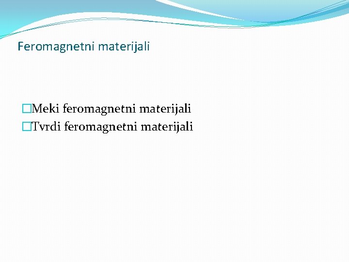 Feromagnetni materijali �Meki feromagnetni materijali �Tvrdi feromagnetni materijali 