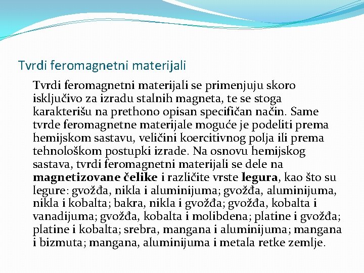 Tvrdi feromagnetni materijali se primenjuju skoro isključivo za izradu stalnih magneta, te se stoga