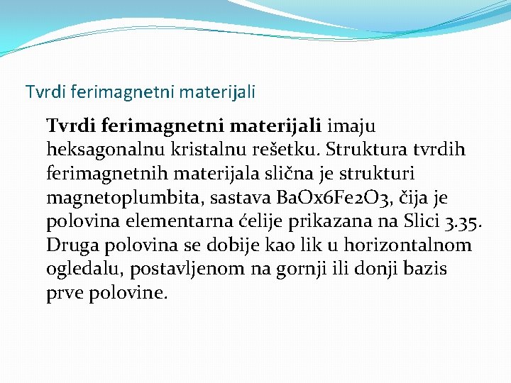 Tvrdi ferimagnetni materijali imaju heksagonalnu kristalnu rešetku. Struktura tvrdih ferimagnetnih materijala slična je strukturi