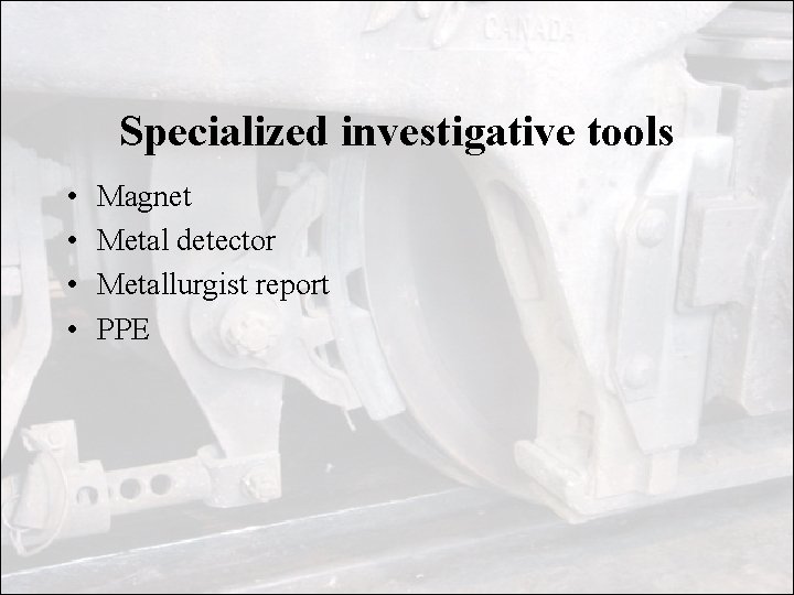 Specialized investigative tools • • Magnet Metal detector Metallurgist report PPE 