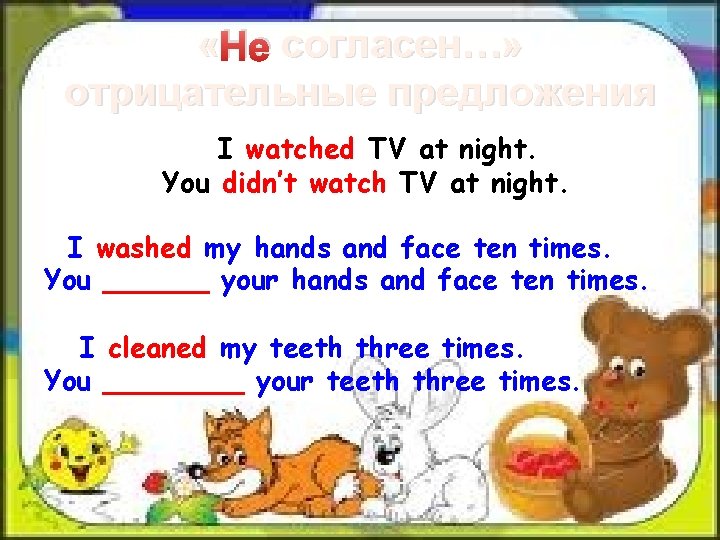  « Не согласен…» отрицательные предложения I watched TV at night. You didn’t watch