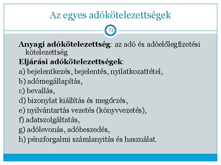 Az egyes adókötelezettségek 72 Anyagi adókötelezettség: az adó és adóelőlegfizetési kötelezettség Eljárási adókötelezettségek: a)