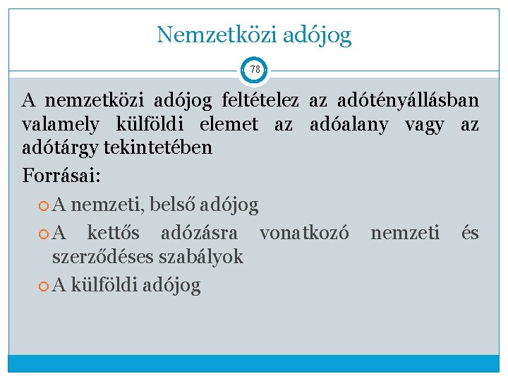 Nemzetközi adójog 78 A nemzetközi adójog feltételez az adótényállásban valamely külföldi elemet az adóalany