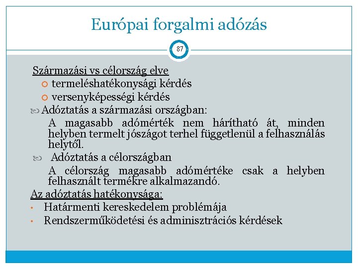 Európai forgalmi adózás 87 Származási vs célország elve termeléshatékonysági kérdés versenyképességi kérdés Adóztatás a