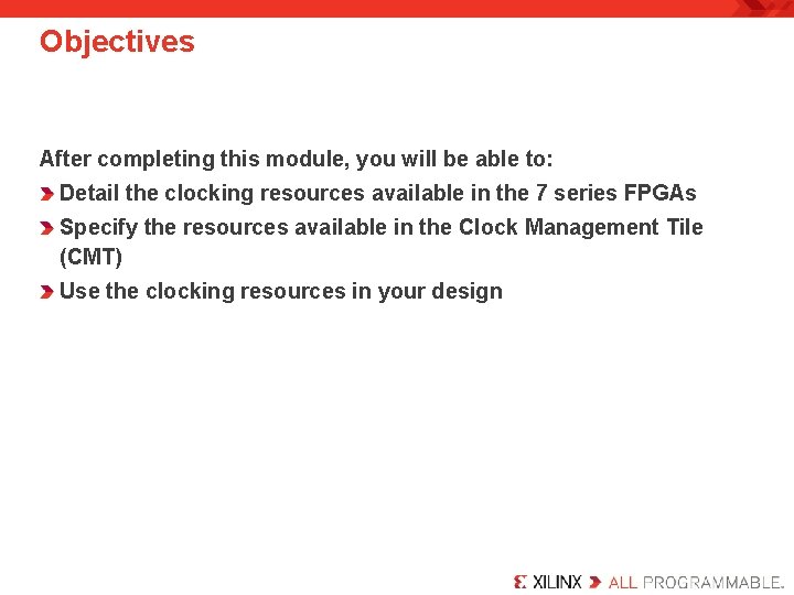 Objectives After completing this module, you will be able to: Detail the clocking resources