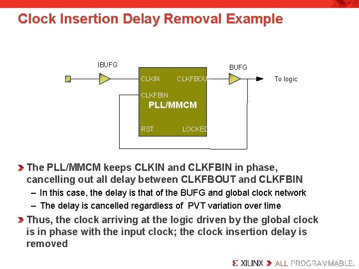 Clock Insertion Delay Removal Example IBUFG CLKIN CLKFBOUT To logic CLKFBIN PLL/MMCM RST LOCKED