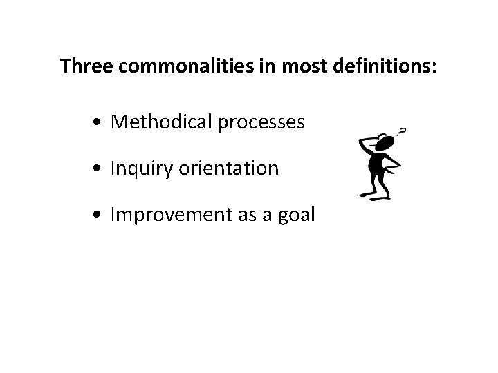 Three commonalities in most definitions: • Methodical processes • Inquiry orientation • Improvement as