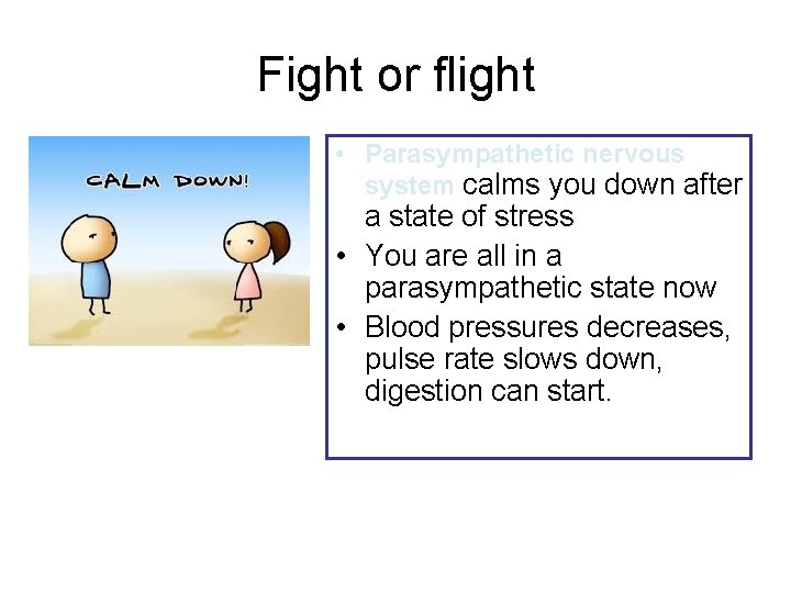 Fight or flight • Parasympathetic nervous system calms you down after a state of