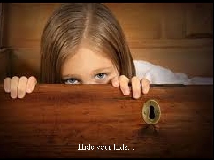 Hide your kids… 