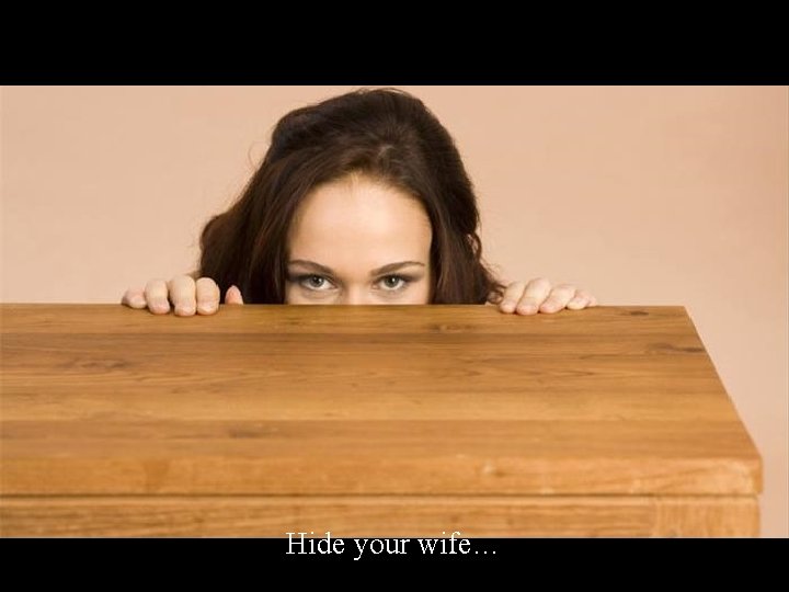 Hide your wife… 