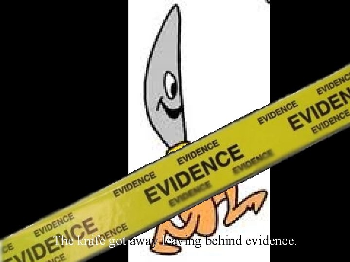The knife got away leaving behind evidence. 