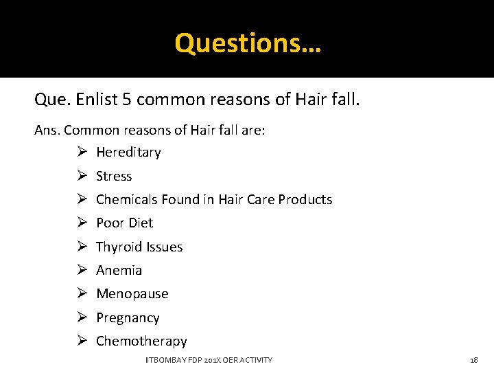 Questions… Que. Enlist 5 common reasons of Hair fall. Ans. Common reasons of Hair