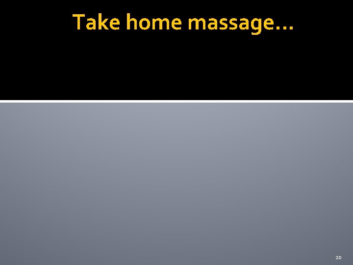 Take home massage… 20 