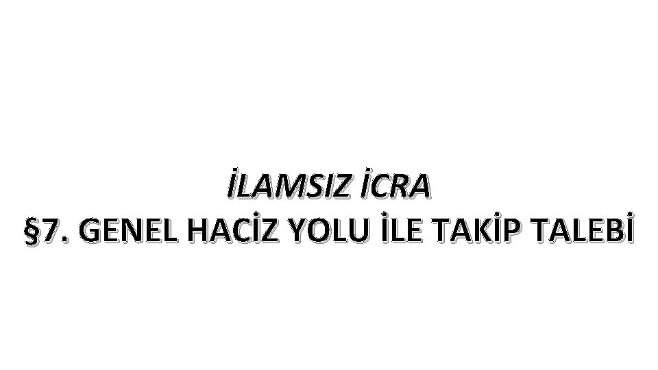 İLAMSIZ İCRA § 7. GENEL HACİZ YOLU İLE TAKİP TALEBİ 