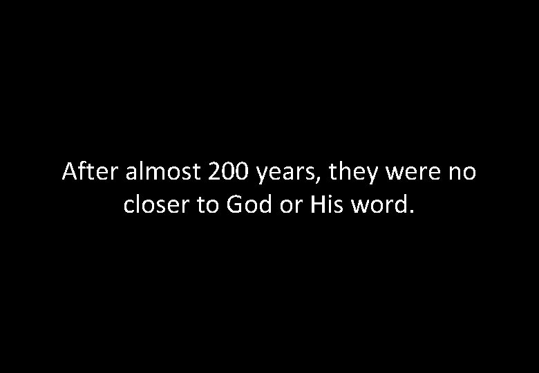 After almost 200 years, they were no closer to God or His word. 