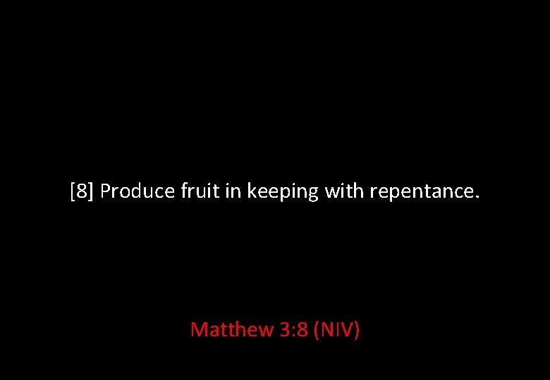 [8] Produce fruit in keeping with repentance. Matthew 3: 8 (NIV) 