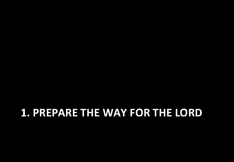 1. PREPARE THE WAY FOR THE LORD 
