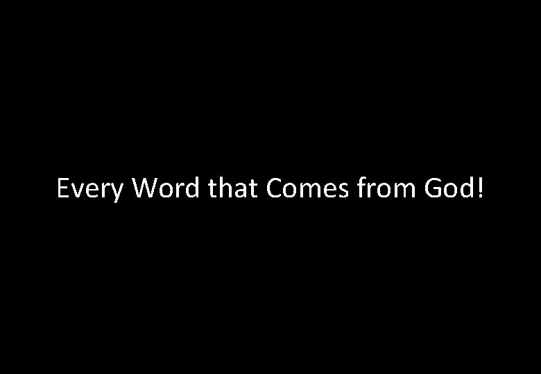 Every Word that Comes from God! 