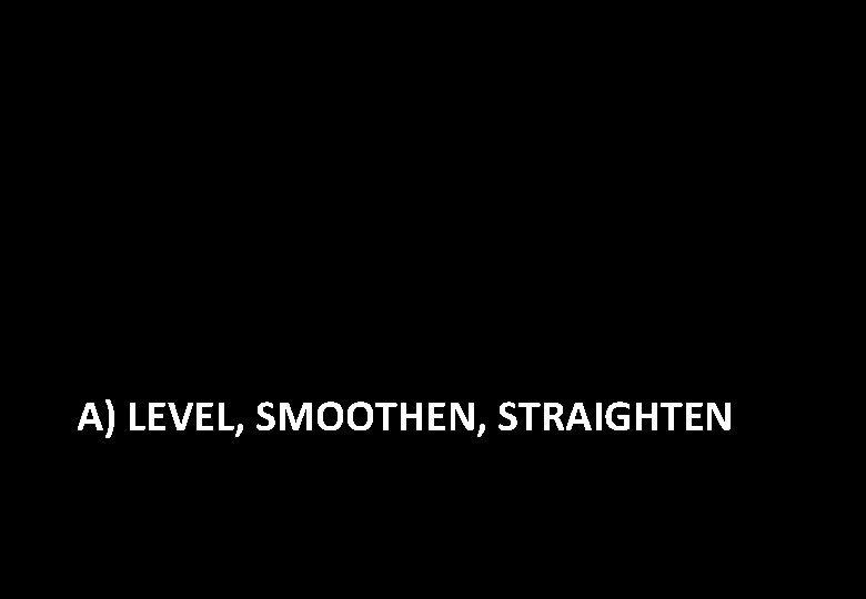 A) LEVEL, SMOOTHEN, STRAIGHTEN 