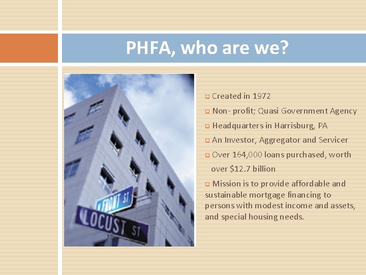 PHFA, who are we? q Created in 1972 q Non- profit; Quasi Government Agency