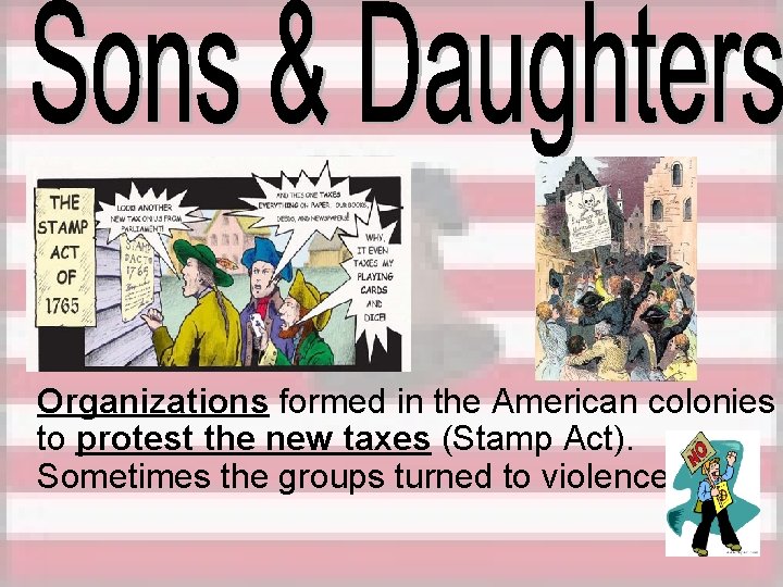 Organizations formed in the American colonies to protest the new taxes (Stamp Act). Sometimes