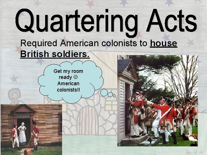 Required American colonists to house British soldiers. Get my room ready American colonists!! 