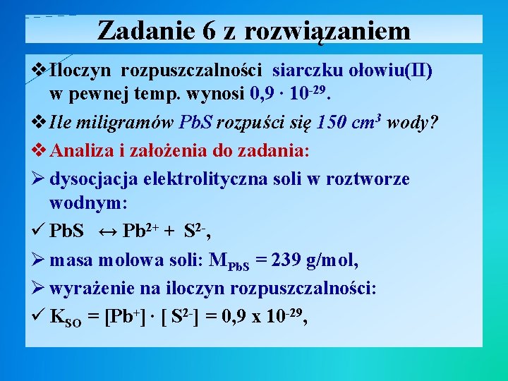 Zadanie 6 z rozwiązaniem v Iloczyn rozpuszczalności siarczku ołowiu(II) w pewnej temp. wynosi 0,