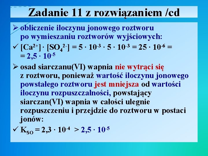 Zadanie 11 z rozwiązaniem /cd Ø obliczenie iloczynu jonowego roztworu po wymieszaniu roztworów wyjściowych: