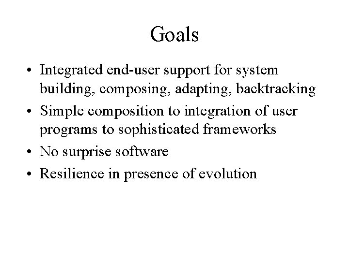 Goals • Integrated end-user support for system building, composing, adapting, backtracking • Simple composition