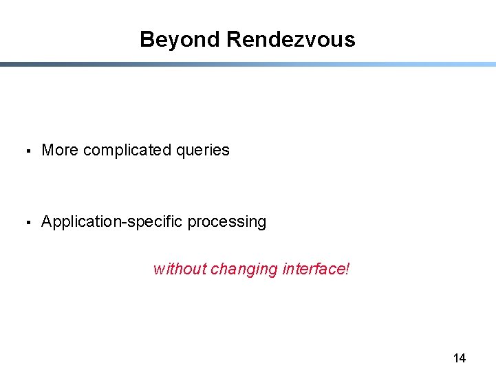 Beyond Rendezvous § More complicated queries § Application-specific processing without changing interface! 14 