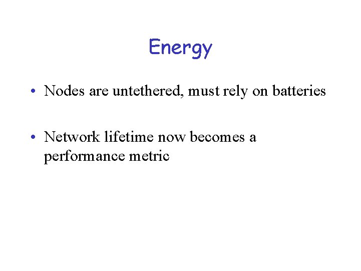 Energy • Nodes are untethered, must rely on batteries • Network lifetime now becomes