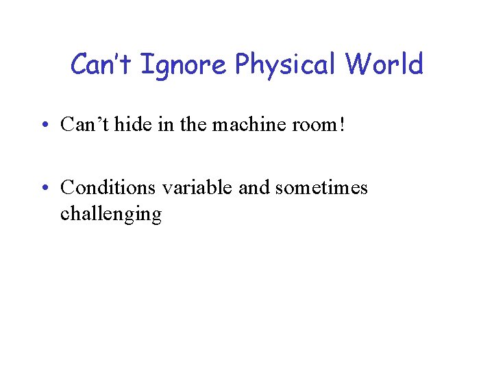 Can’t Ignore Physical World • Can’t hide in the machine room! • Conditions variable