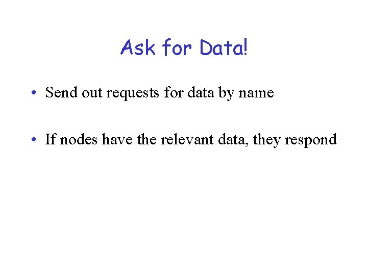 Ask for Data! • Send out requests for data by name • If nodes
