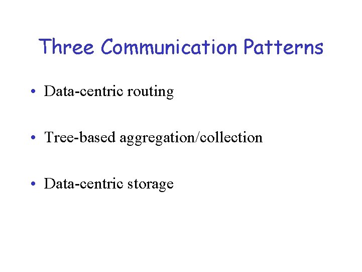 Three Communication Patterns • Data-centric routing • Tree-based aggregation/collection • Data-centric storage 